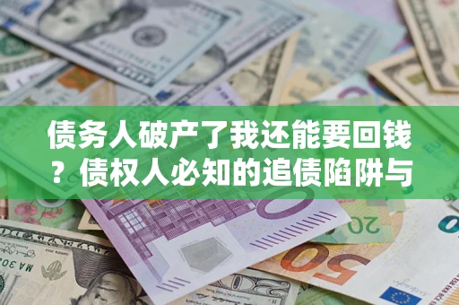 北京债务人破产了我还能要回钱？债权人必知的追债陷阱与破局之道