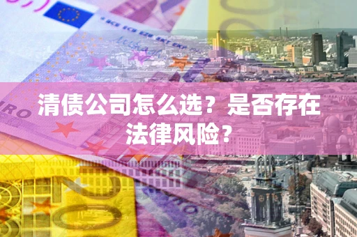 北京清债公司怎么选？是否存在法律风险？
