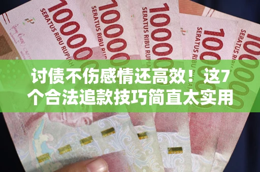 北京讨债不伤感情还高效！这7个合法追款技巧简直太实用