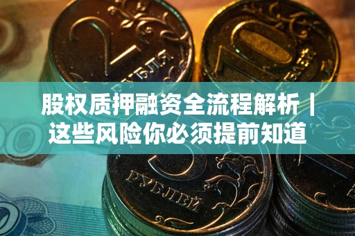 北京股权质押融资全流程解析｜这些风险你必须提前知道