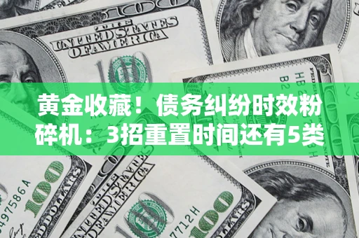 北京黄金收藏！债务纠纷时效粉碎机：3招重置时间还有5类不设年限的特殊债务