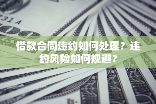北京借款合同违约如何处理？违约风险如何规避？
