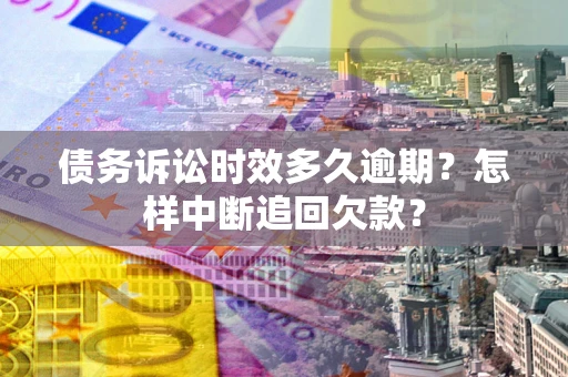 北京债务诉讼时效多久逾期？怎样中断追回欠款？