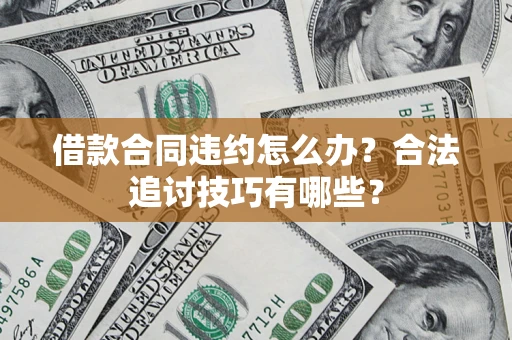 北京借款合同违约怎么办？合法追讨技巧有哪些？