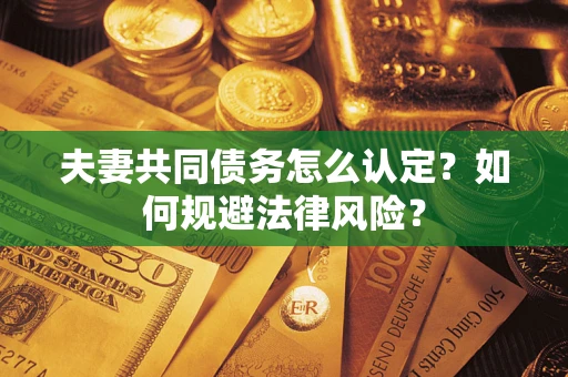 北京夫妻共同债务怎么认定？如何规避法律风险？