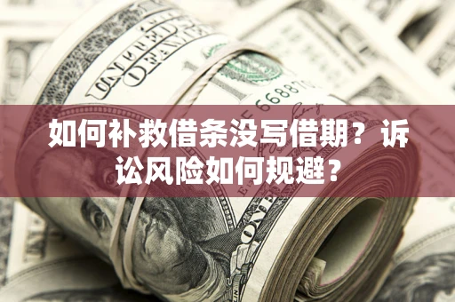 北京如何补救借条没写借期？诉讼风险如何规避？