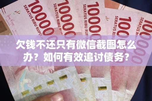 北京欠钱不还只有微信截图怎么办？如何有效追讨债务？