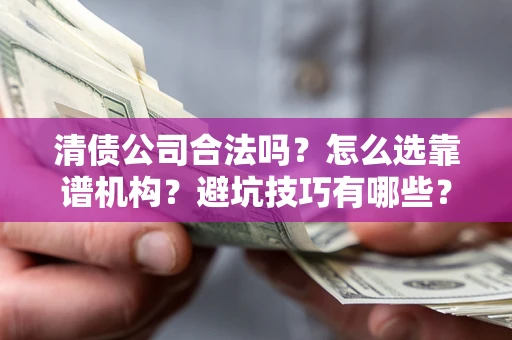 北京清债公司合法吗？怎么选靠谱机构？避坑技巧有哪些？