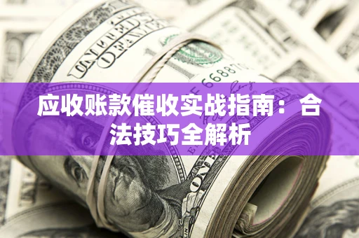北京应收账款催收实战指南：合法技巧全解析