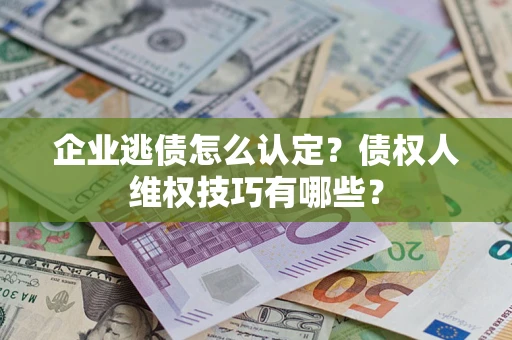 北京企业逃债怎么认定？债权人维权技巧有哪些？