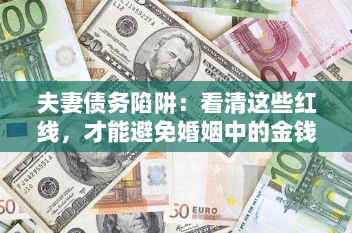 北京夫妻债务陷阱：看清这些红线，才能避免婚姻中的金钱危机
