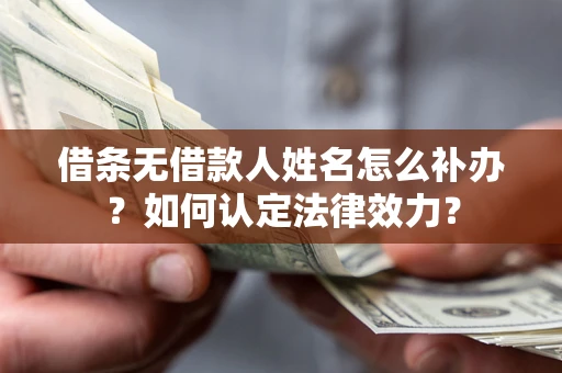 北京借条无借款人姓名怎么补办？如何认定法律效力？