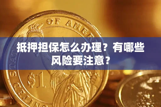 北京抵押担保怎么办理？有哪些风险要注意？
