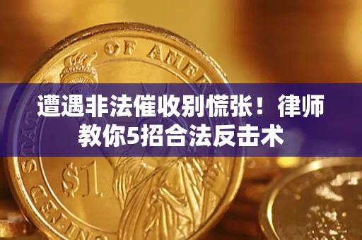 北京遭遇非法催收别慌张！律师教你5招合法反击术