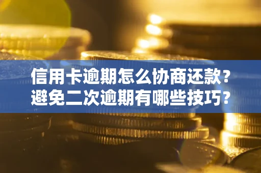 北京信用卡逾期怎么协商还款？避免二次逾期有哪些技巧？