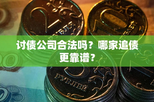 北京讨债公司合法吗？哪家追债更靠谱？