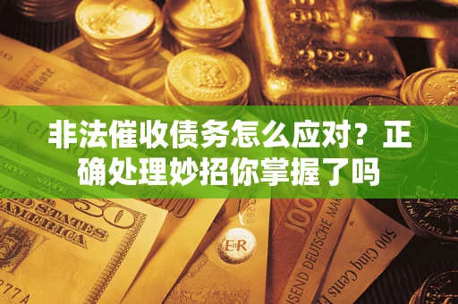 北京非法催收债务怎么应对？正确处理妙招你掌握了吗
