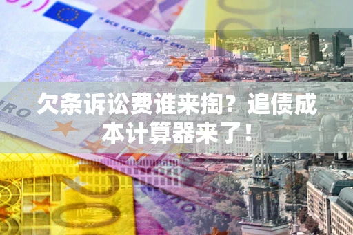 北京欠条诉讼费谁来掏？追债成本计算器来了！