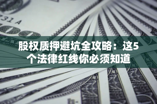 北京股权质押避坑全攻略：这5个法律红线你必须知道
