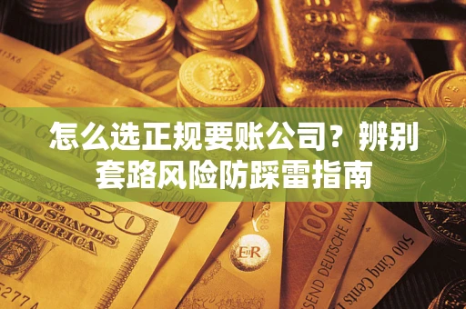 北京怎么选正规要账公司？辨别套路风险防踩雷指南