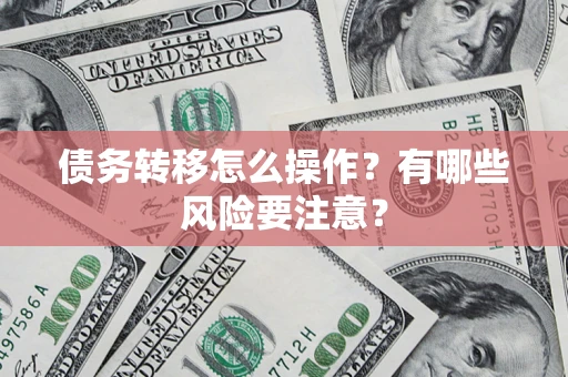 北京债务转移怎么操作？有哪些风险要注意？