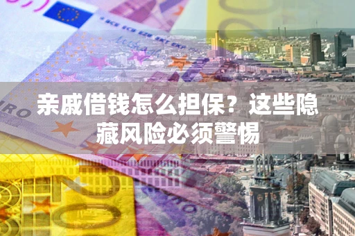 北京亲戚借钱怎么担保？这些隐藏风险必须警惕