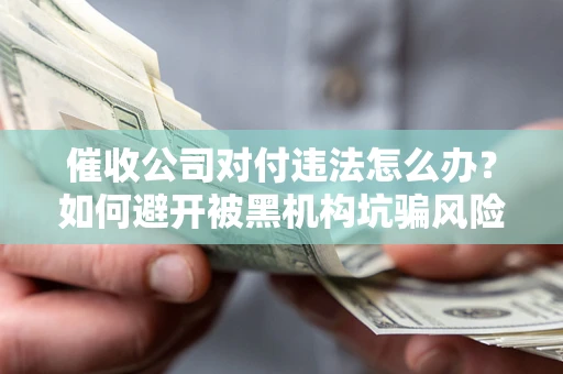 北京催收公司对付违法怎么办？如何避开被黑机构坑骗风险