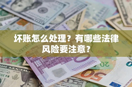 北京坏账怎么处理？有哪些法律风险要注意？