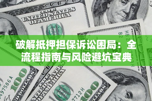 北京破解抵押担保诉讼困局:全流程指南与风险避坑宝典 北京破解抵押担保诉讼困局:全流程指南与风险避坑宝典