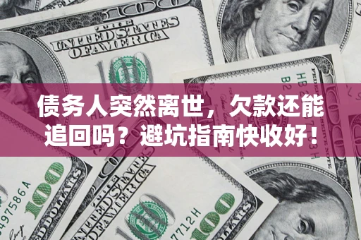 北京债务人突然离世，欠款还能追回吗？避坑指南快收好！