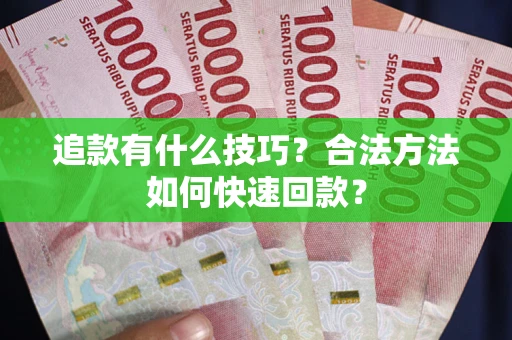 北京追款有什么技巧？合法方法如何快速回款？