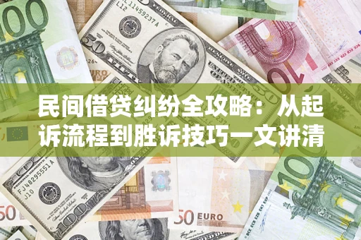 北京民间借贷纠纷全攻略：从起诉流程到胜诉技巧一文讲清