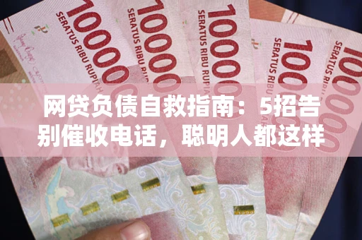 北京网贷负债自救指南：5招告别催收电话，聪明人都这样做