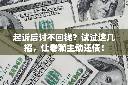 北京起诉后讨不回钱？试试这几招，让老赖主动还债！