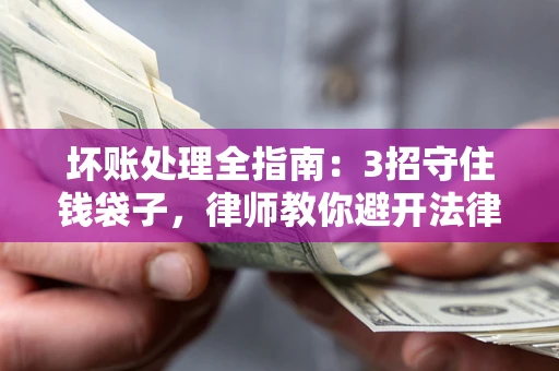北京坏账处理全指南：3招守住钱袋子，律师教你避开法律雷区