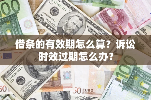 北京借条的有效期怎么算？诉讼时效过期怎么办？