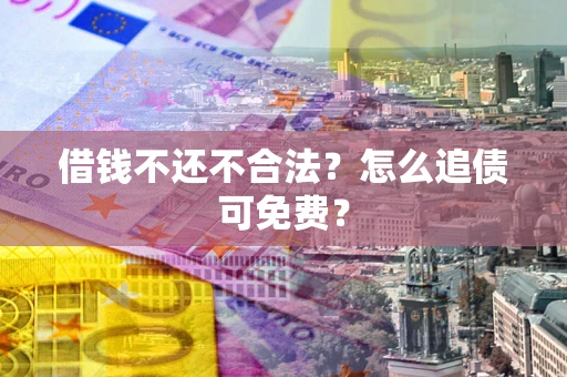 北京借钱不还不合法？怎么追债可免费？