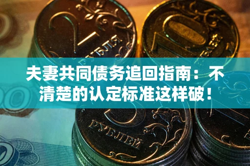 北京夫妻共同债务追回指南：不清楚的认定标准这样破！