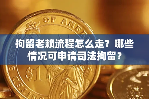 北京拘留老赖流程怎么走?哪些情况可申请司法拘留? 北京拘留老赖流程怎么走?哪些情况可申请司法拘留?