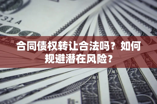 北京合同债权转让合法吗?如何规避潜在风险? 北京合同债权转让合法吗?如何规避潜在风险?