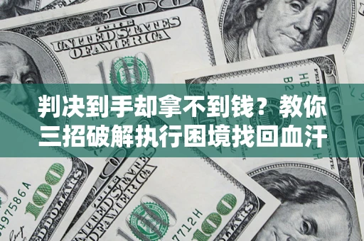 北京判决到手却拿不到钱？教你三招破解执行困境找回血汗钱