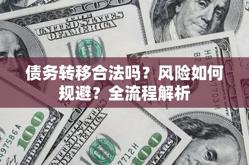 北京债务转移合法吗？风险如何规避？全流程解析