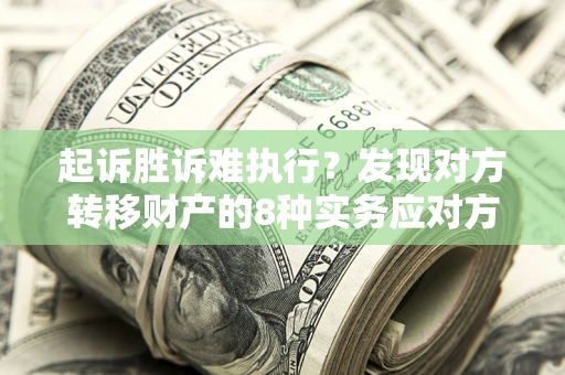 北京起诉胜诉难执行？发现对方转移财产的8种实务应对方案