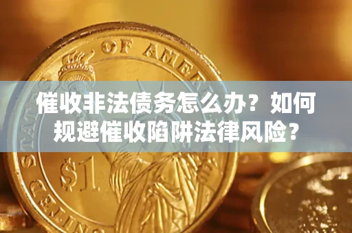 北京催收非法债务怎么办？如何规避催收陷阱法律风险？