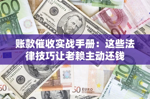 北京账款催收实战手册：这些法律技巧让老赖主动还钱