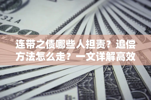 北京连带之债哪些人担责？追偿方法怎么走？一文详解高效维权流程
