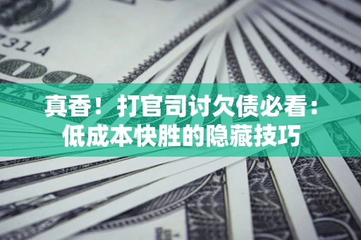 北京真香！打官司讨欠债必看：低成本快胜的隐藏技巧