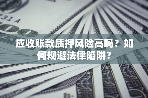北京应收账款质押风险高吗？如何规避法律陷阱？