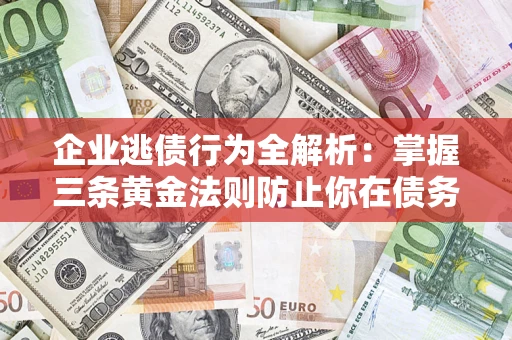 北京企业逃债行为全解析：掌握三条黄金法则防止你在债务乱局中“踩雷”