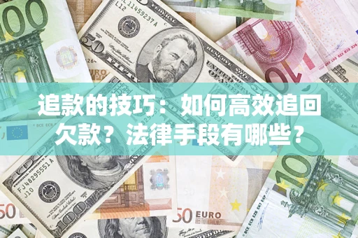北京追款的技巧：如何高效追回欠款？法律手段有哪些？